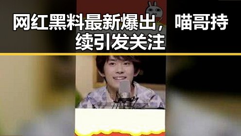 网红黑料最新爆出，喵哥持续引发关注