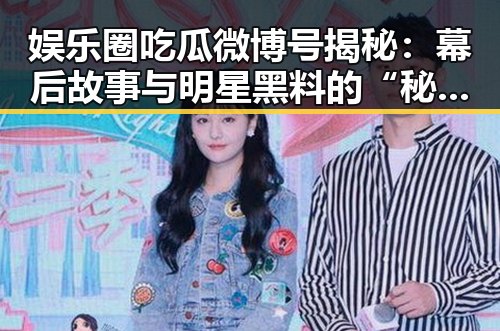 娱乐圈吃瓜微博号揭秘：幕后故事与明星黑料的“秘密武器”