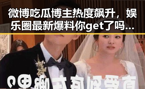 微博吃瓜博主热度飙升，娱乐圈最新爆料你get了吗？🎤✨