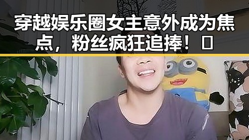 穿越娱乐圈女主意外成为焦点，粉丝疯狂追捧！🤩