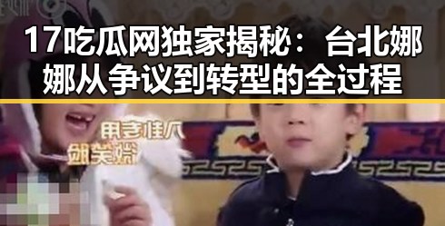 17吃瓜网独家揭秘：台北娜娜从争议到转型的全过程