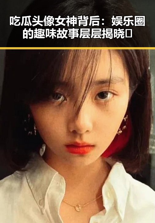 吃瓜头像女神背后：娱乐圈的趣味故事层层揭晓🎭