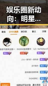 娱乐圈新动向：明星隐私与爆料风云背后的深层逻辑